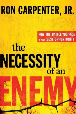 The Necessity of an Enemy: How the Battle You Face Is Your Best Opportunity by Ron Carpenter