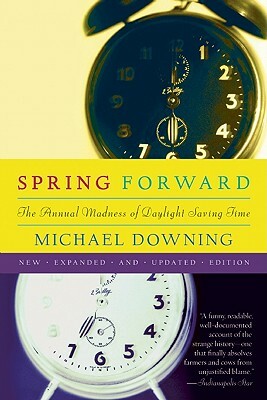 Spring Forward: The Annual Madness of Daylight Saving by Michael Downing