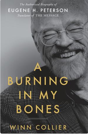 A Burning in My Bones: The Authorized Biography of Eugene H. Peterson, Translator of The Message by Winn Collier