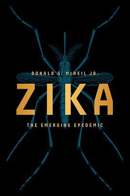 Zika: The Emerging Epidemic by Donald G. McNeil Jr.