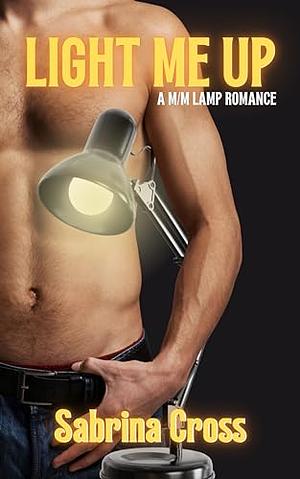 Light Me Up: A M/M Lamp Romance by Sabrina Cross, Sabrina Cross