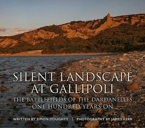 Silent Landscape at Gallipoli: The Battlefields of the Dardanelles, One Hundred Years on by Simon Doughty