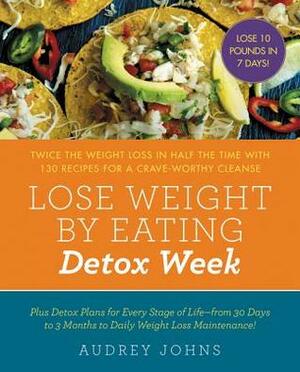 Lose Weight by Eating: Detox Week: Twice the Weight Loss in Half the Time with 130 recipes for a Crave-Worthy Cleanse by Audrey Johns