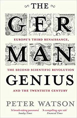 The German Genius: Europe's Third Renaissance, the Second Scientific Revolution, and the Twentieth Century by Peter Watson