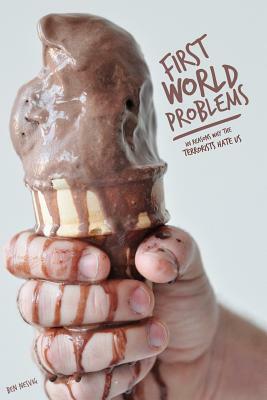 First World Problems: 101 Reasons Why The Terrorists Hate Us by Ben Nesvig