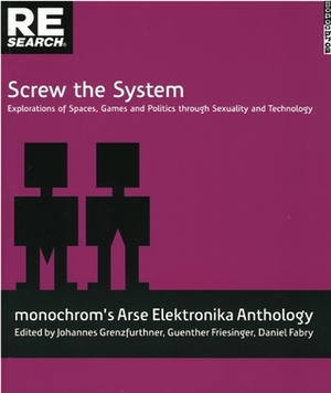 Screw the System: Explorations of Spaces, Games, and Politics through Sexuality and Technology by Johannes Grenzfurthner, Daniel Fabry, Gunther Friesinger