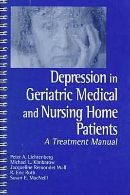 Depression in Geriatric Medical and Nursing Home Patients: A Treatment Manual by Peter A. Lichtenberg, Michael Lichtenberg