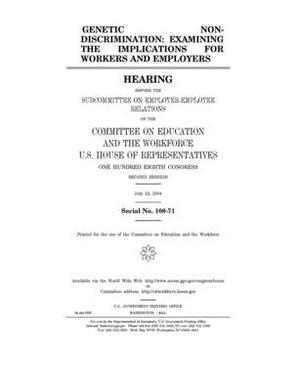 Genetic non-discrimination: examining the implications for workers and employers by United St Congress, United States House of Representatives, Committee on Education and the (house)