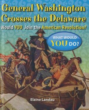 General Washington Crosses the Delaware: Would You Join the American Revolution? by Elaine Landau