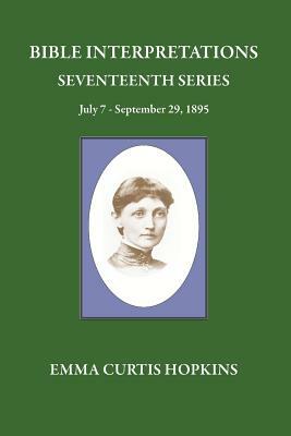 Bible Interpretations Seventeenth Series July 7 - September 29, 1895 by Emma Curtis Hopkins