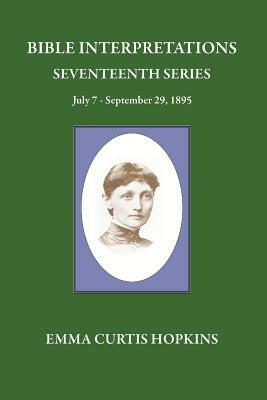 Bible Interpretations Seventeenth Series July 7 - September 29, 1895 by Emma Curtis Hopkins