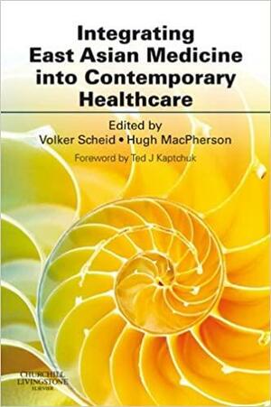 Integrating East Asian Medicine Into Contemporary Healthcare by Volker Scheid, Hugh MacPherson, Ted J. Kaptchuk