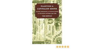 Planting a Capitalist South: Masters, Merchants, and Manufacturers in the Southern Interior, 1790-1860 by Tom Downey