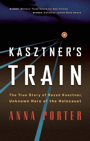 Kasztner's Train: The True Story of Rezso Kaztner, Unknown Hero of the Holocaust by Anna Porter