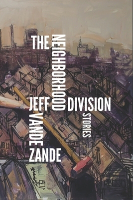 The Neighborhood Division: Stories by Jeff Vande Zande