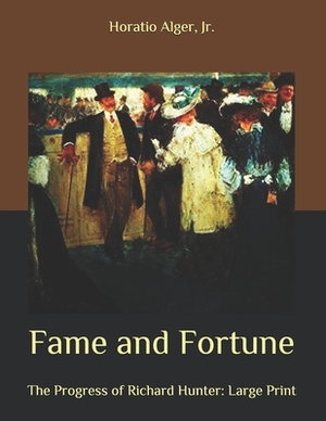 Fame and Fortune: The Progress of Richard Hunter: Large Print by Horatio Alger Jr.