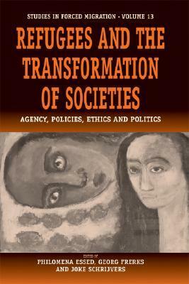 Refugees and the Transformation of Societies: Agency, Policies, Ethics and Politics by Philomena Essed