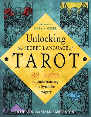 Unlocking the Secret Language of Tarot: 22 Keys to Understanding Its Symbolic Imagery by Ruth Ann Amberstone, Wald Amberstone
