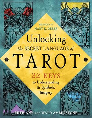 Unlocking the Secret Language of Tarot: 22 Keys to Understanding Its Symbolic Imagery by Wald Amberstone, Ruth Ann Amberstone