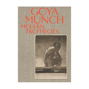 Goya - Munch: Modern Prophecies by Trine Otte Bak Nielsen, Halvor Haugen