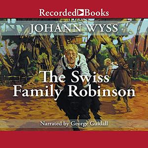 The Swiss Family Robinson ; Or Adventures in a Desert Island by Johann David Wyss