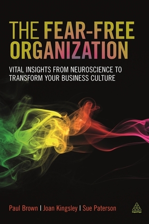 The Fear-free Organization: Vital Insights from Neuroscience to Transform Your Business Culture by Joan Kingsley, Sue Paterson, Paul Brown