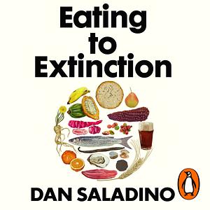 Eating to Extinction: The World's Rarest Foods and Why We Need to Save Them by Dan Saladino