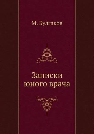 Записки юного врача by Mikhail Bulgakov, Михаил Афанасьевич Булгаков