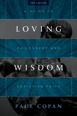 Loving Wisdom: A Guide to Philosophy and Christian Faith by Paul Copan