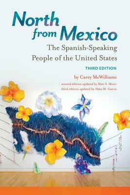 North from Mexico: The Spanish-Speaking People of the United States, 3rd Edition by Carey McWilliams, Matt S. Meier, Alma M. García