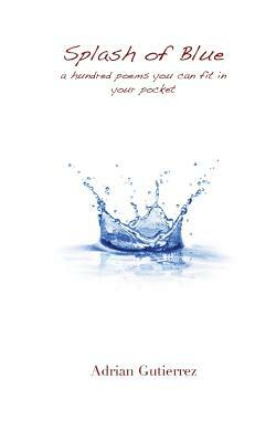 Splash of Blue: A Hundred Poems You Can Fit in Your Pocket by Adrian Gutierrez
