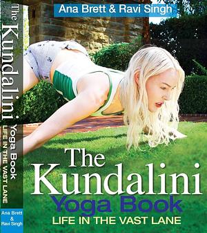 The Kundalini Yoga Book: Life in the Vast Lane by Ana Brett, Ravi Singh