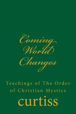 Coming World Changes: Teachings of the Order of Christian Mystics by Frank Homer Curtiss, Harriette Augusta Curtiss