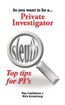 So you want to be a Private Investigator by Ray Castlehow, Rick Armstrong