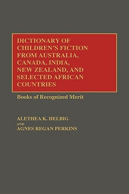 Dictionary of Children's Fiction from Australia, Canada, India, New Zealand, and Selected African Countries: Books of Recognized Merit by Alethea K. Helbig, Agnes Regan Perkins