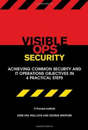 Visible Ops Security: Achieving Common Security and IT Operations Objectives in 4 Practical Steps by George Spafford, Gene Kim, Paul Love