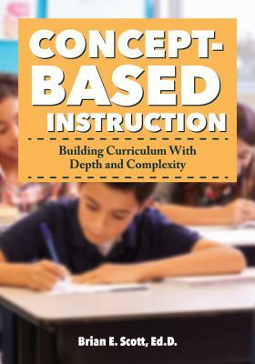 Concept-Based Instruction: Building Curriculum with Depth and Complexity by Brian Scott