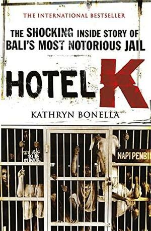 Hotel K: The Shocking Inside Story of Bali's Most Notorious Jail by Kathryn Bonella