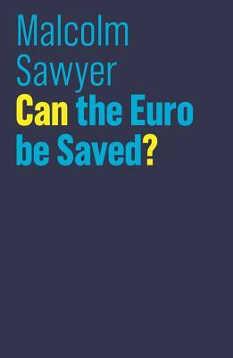 Can the Euro Be Saved? by Malcolm Sawyer