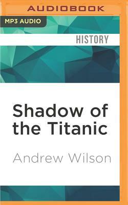 Shadow of the Titanic: The Extraordinary Stories of Those Who Survived by Andrew Wilson