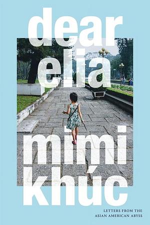 dear elia: Letters from the Asian American Abyss by Mimi Khúc
