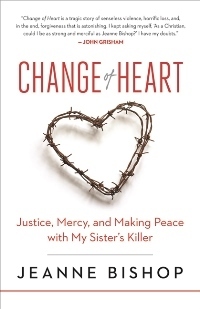 Change of Heart: Justice, Mercy, and Making Peace with My Sister's Killer by Jeanne Bishop
