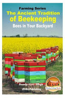 The Ancient Tradition of Beekeeping - Bees in Your Backyard by Dueep Jyot Singh, John Davidson