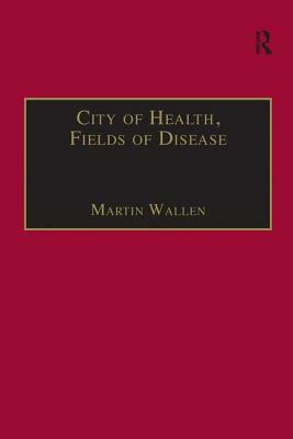 City of Health, Fields of Disease: Revolutions in the Poetry, Medicine, and Philosophy of Romanticism by Martin Wallen