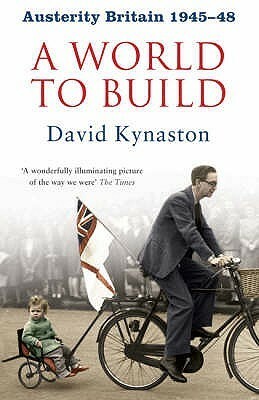 Austerity Britain, 1945-48: A World to Build by David Kynaston