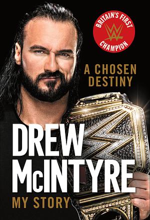 A Chosen Destiny: My Story by Drew McIntyre