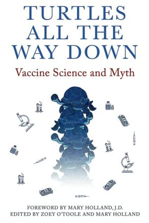 Turtles All The Way Down: Vaccine Science and Myth by Zoey O'Toole, Anonymous, Mary Holland