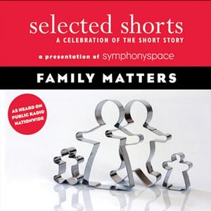 Selected Shorts: Family Matters by Rick Moody, Shirley Jackson, Diane Leslie, Symphony Space, Frank O'Connor, Etgar Keret, Grace Paley, Touré