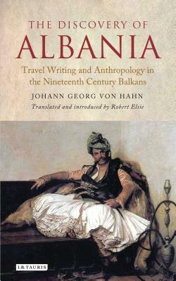 The Discovery of Albania: Travel Writing and Anthropology in the Nineteenth Century Balkans by Johann George Von Hahn