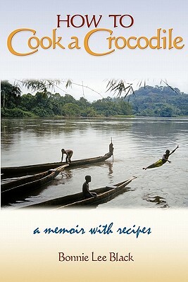 How to Cook a Crocodile: A Memoir with Recipes by Bonnie Lee Black, Barbara Scott